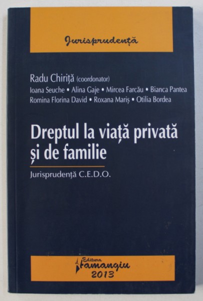 DREPTUL LA VIATA PRIVATA SI DE FAMILIE - JURISPRUDENTA C . E. D. O . , coordonator RADU CHIRITA , 2013