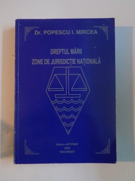 DREPTUL MARII , ZONE DE JURISDICTIE NATIONALA de POPESCU I. MIRCEA , 2000