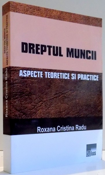 DREPTUL MUNCII , ASPECTE TEORETICE SI PRACTICE de ROXANA CRISTNA RADU , 2015