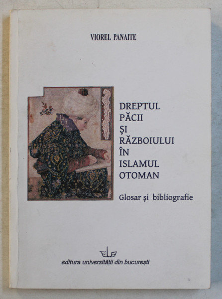 DREPTUL PACII SI RAZBOIULUI IN ISLAMUL OTOMAN  - GLOSAR SI BIBLIOGRAFIE de VIOREL PANAITE , 2008