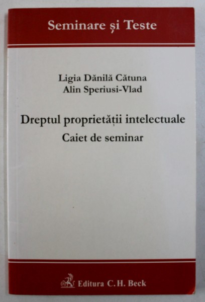 DREPTUL PROPRIETATII INTELECTUALE - CAIET DE SEMINAR de LIGIA DANILA CATUNA si ALIN SPERIUSI - VLAD , 2011