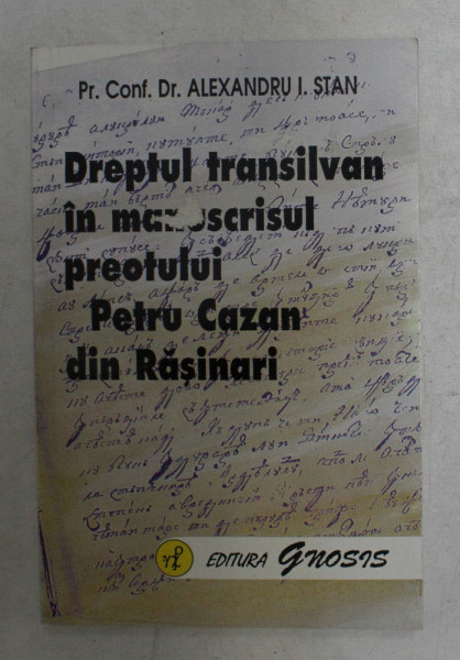 DREPTUL TRANSILVAN IN MANUSCRISUL PREOTULUI PETRU CAZAN DIN RASINARI de PR. CONF. DR. ALEXANDRU I . STAN , 1997