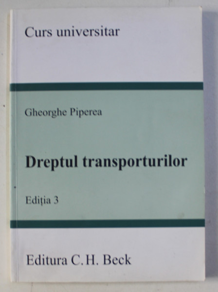DREPTUL TRANSPORTURILOR - CURS UNIVERSITAR  , EDITIA 3 de GHEORGHE PIPEREA , 2013