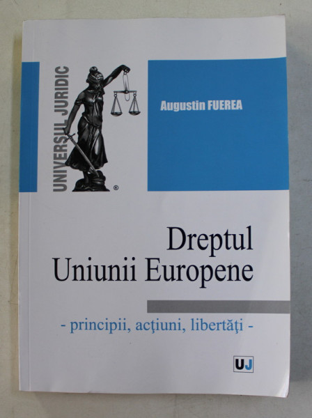 DREPTUL UNIUNII EUROPENE  - PRINCIPII , ACTIUNI , LIBERTATI de AUGUSTIN FUEREA , 2016