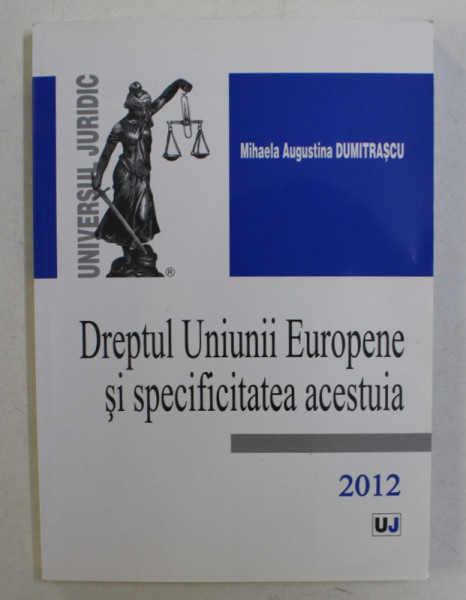 DREPTUL UNIUNII EUROPENE SI SPECIFICITATEA ACESTUIA de MIHAELA AUGUSTINA  DUMITRASCU , 2012