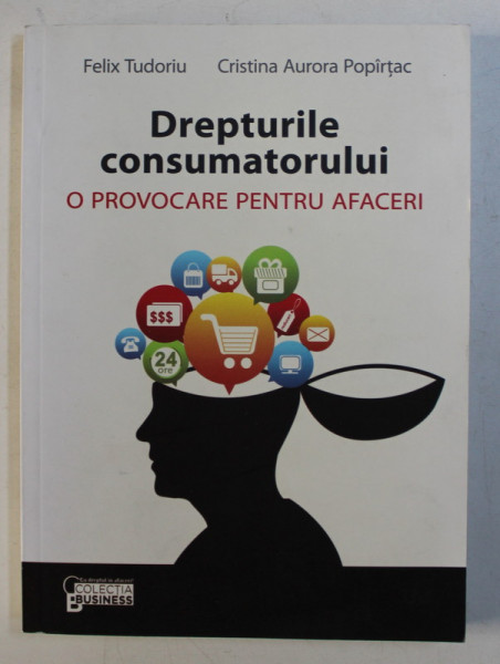 DREPTURILE CONSUMATORULUI - O PROVOCARE PENTRU AFACERI de FELIX TUDORIU , CRISTINA AURORA POPIRTAC , 2013