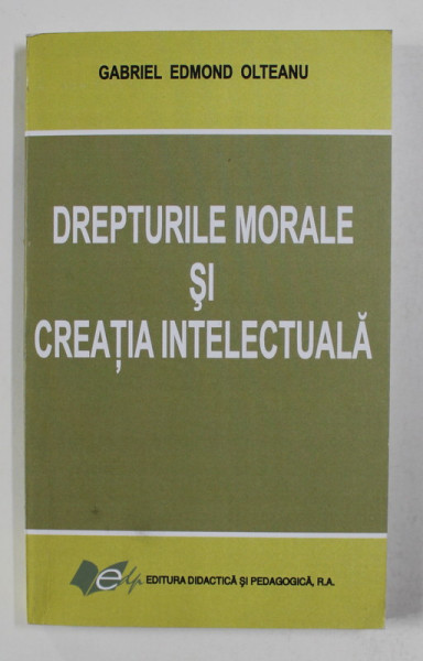 DREPTURILE MORALE SI CREATIA INTELECTUALA de GABRIEL EDMOND OLTEANU , 2006