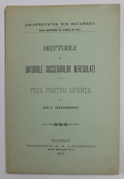 DREPTURILE SI DATORIILE SUCCESORILOR NEREGULATI - TEZA PENTRU LICENTA de ION C. MALDARESCU , 1903