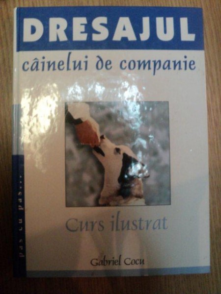 DRESAJUL CAINELUI DE COMPANIE . CURS ILUSTRAT PAS CU PAS de GABRIEL COCU , 1999