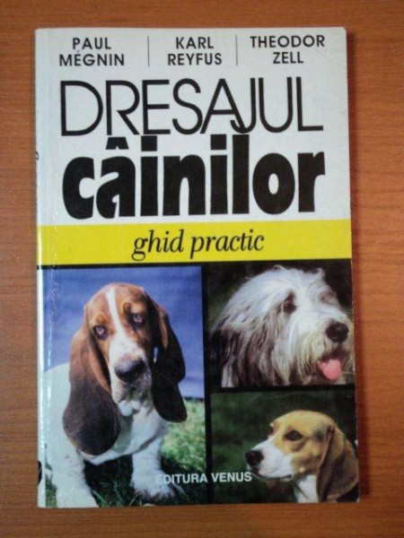 DRESAJUL CAINILOR. GHID PRACTIC de PAUL MEGNIN, KARL REYFUS, THEODOR ZELL  1997