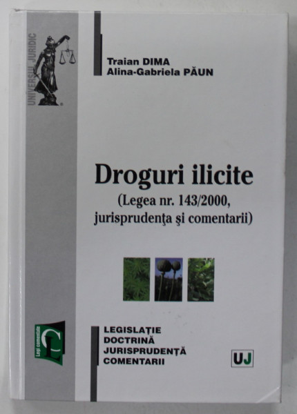 DROGURI ILICITE ( LEGEA NR. 143 / 2000 , JURISPRUDENTA SI COMENTARII ) de TRAIAN DIMA si ALINA - GABRIELA PAUN , 2010 , DEDICATIE *