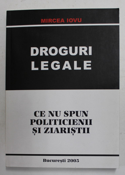 DROGURI LEGALE - CE  NU SPUN POLITICIENII SI ZIARISTII de MIRCEA IOVU , 2003 , DEDICATIE *