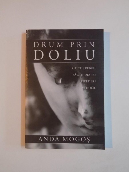 DRUM PRIN DOLIU . TOT CE TREBUIE SA STII DESPRE PIERDERE SI DOLIU de ANDA MOGOS , 2013