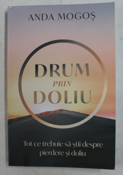 DRUM PRIN DOLIU - TOT CE TREBUIE SA STII DESPRE PIERDERE SI DOLIU de ANDA MOGOS , 2020