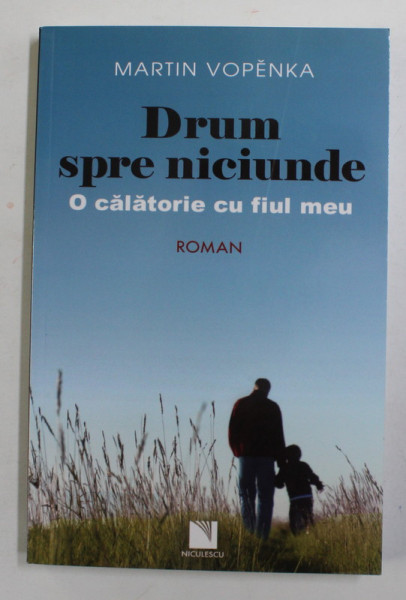 DRUM SPRE NICIUNDE , O CALATORIE CU FIUL MEU , roman de MARTIN VOPENKA , 2012
