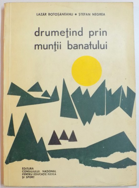 DRUMETIND PRIN MUNTII BANATULUI de LAZAR BOTOSANEANU , STEFAN NEGREA , 1968