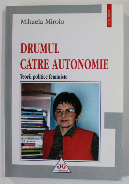 DRUMUL CATRE AUTONOMIE , TEORII POLITICE FEMINISTE de MIHAELA MIROIU , 2004 , DEDICATIE *