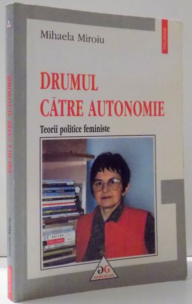 DRUMUL CATRE AUTONOMIE , TEORII POLITICE FEMINISTE de MIHAELA MIROIU , 2004