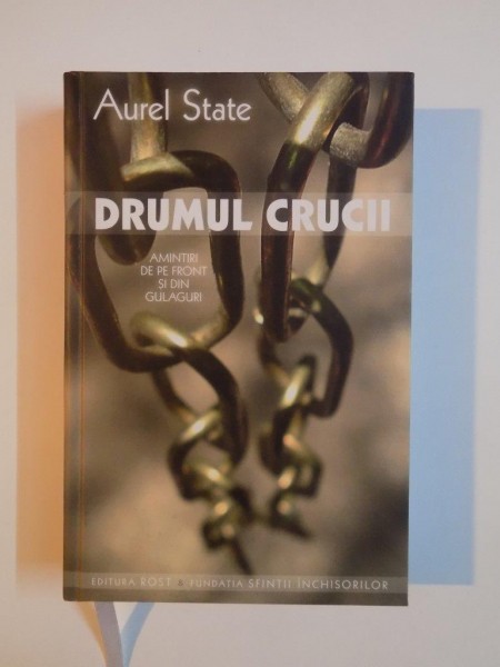 DRUMUL CRUCII , AMINTIRI DE PE FRONT SI DIN GULAGURI de AUREL STATE 2013