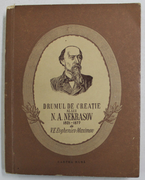 DRUMUL DE CREATIE AL LUI N.A. NEKRASOV 1821 - 1877 de V.E. EVGHENIEV - MAXIMOV , 1956