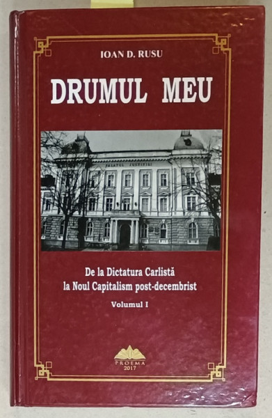 DRUMUL MEU , DE LA DICTATURA CARLISTA LA NOUL CAPITALISM POST - DECEMBRIST de IOAN D. RUSU , VOLUMUL I , 2017, DEDICATIE *