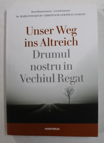 DRUMUL NOSTRU IN VECHIUL REGAT / UNSER WEG INS ALTREICH , coordonatoare MARIANNE KOCH si CHRISTIANE GERTRUD COSMATU , 2021, EDITIE IN GERMANA SI ROMANA