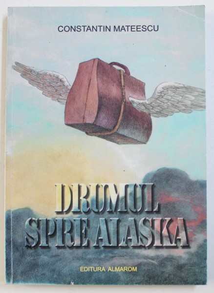 DRUMUL SPRE ALASKA de CONSTANTIN MATEESCU , 2009 , DEDICATIE*