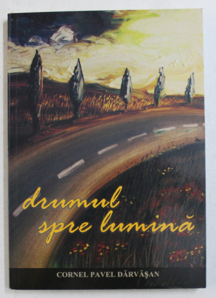 DRUMUL SPRE LUMINA de CORNEL PAVEL DARVASAN , 2010