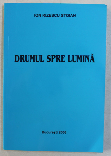 DRUMUL SPRE LUMINA de ION RIZESCU STOIAN , 2006