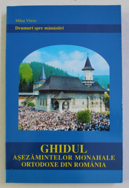 DRUMUL SPRE MANASTIRI . GHIDUL ASEZAMINTELOR MONAHALE ORTODOXE DIN ROMANIA de MIHAI VLASIE , 2001