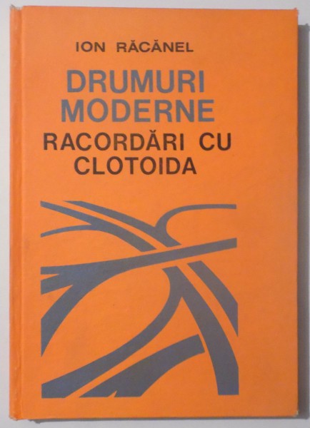 DRUMURI MODERNE , RACORDARI CU CLOTOIDA de ION RACANEL , 1987 ,
