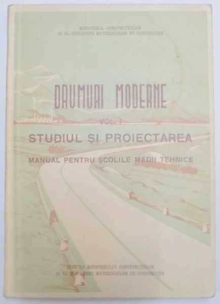 DRUMURI MODERNE , VOL I : STUDIUL SI PROIECTAREA , MANUAL PENTRU SCOLILE MEDII TEHNICE , 1953