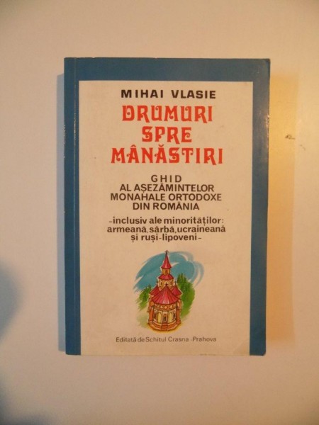 DRUMURI SPRE MANASTIRI , GHID AL ASEZAMINTELOR MONAHALE ORTODOXE DIN ROMANIA de MIHAI VLASIE , PRAHOVA 1995