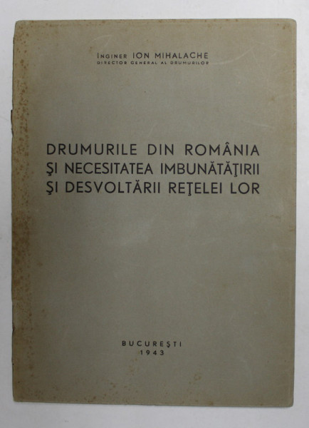 DRUMURILE DIN ROMANIA SI NECESITATEA IMBUNATATIRII SI DESVOLTARII RETELEI LOR de ION MIHALACHE , DIRECTOR GENERAL AL DRUMURILOR , 1943