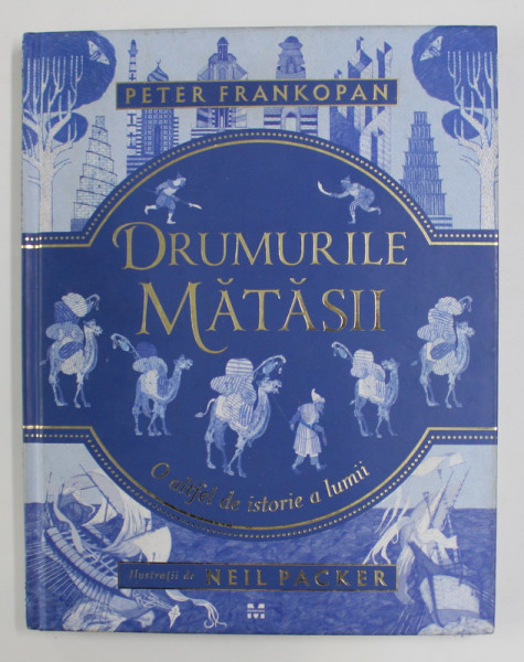DRUMURILE MATASII - O ALTFEL DE ISTORIE A LUMII de PETER FRANKOPAN , ilustratii de NEIL PACKER ,  2018