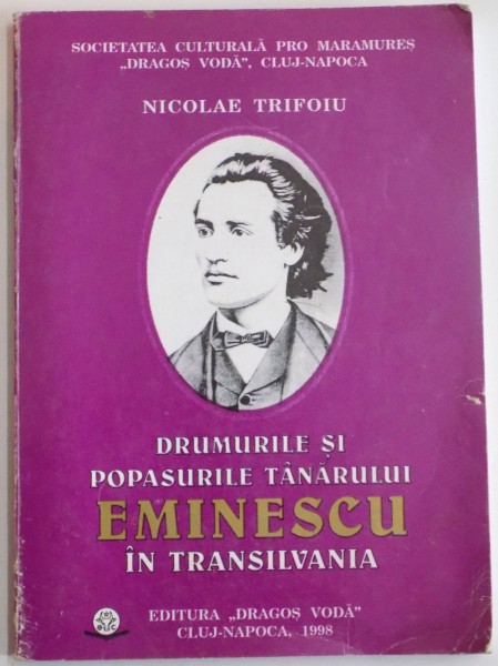 DRUMURILE SI POPASURILE TANARULUI EMINESCU IN TRANSILVANIA ( STUDII SI ARTICOLE - 1976 - 1998 ) de NICOLAE TRIFOIU , 1998