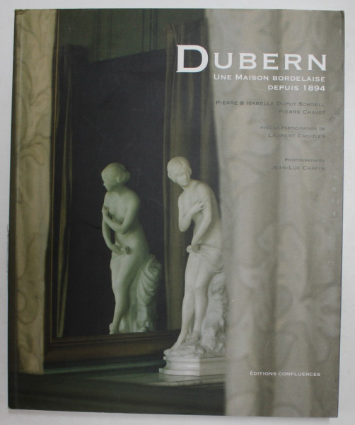 DUBERN - UNWE MAISON BORDELAISE DEPUIS 1894 , par  PIERRE ET ISABELLE DUPUY SCHOELL et PIERRE CHAVOT , 2013