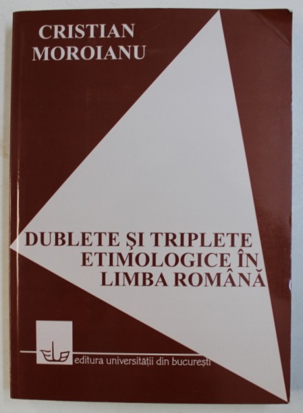 DUBLETE SI TRIPLETE ETIMOLOGIGE IN LIMBA ROMANA de CRISTIAN MOROIANU , 2005