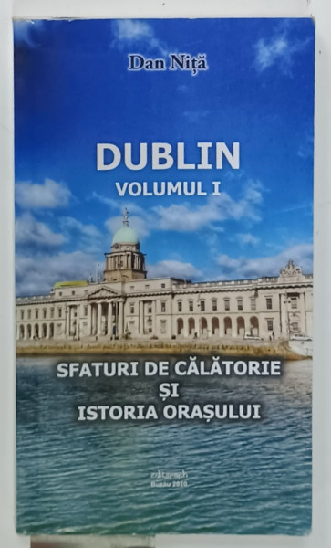 DUBLIN , VOLUMUL I : SFATURI DE CALATORIE SI ISTORIA ORASULUI de DAN NITA , 2020 , PREZINTA URME DE UZURA