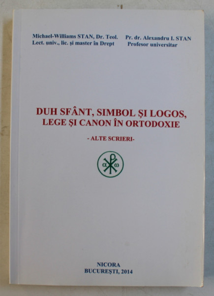 DUH SFANT , SIMBOL SI LOGOS , LEGE SI CANON IN ORTODOXIE  - ALTE SCRIERI de MICHAEL - WILLIAMS STAN si ALEXANDRU STAN , 2014