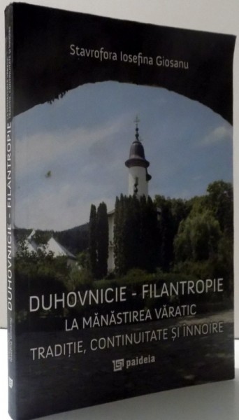 DUHOVNICIE - FILANTROPIE LA MANASTIREA VARATIC , TRADITIE , CONTINUITATE SI INNOIRE de STAVROFORA IOSEFINA GIOSANU , 2015