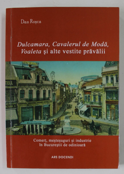 DULCAMARA , CAVALERUL DE MODA , VOALETA SI ALTE VESTITE PRAVALII de DAN ROSCA , COMERT , MESTESUGURI SI  INDUSTRIE IN BUCURESTII DE ODINIOARA  , 2015