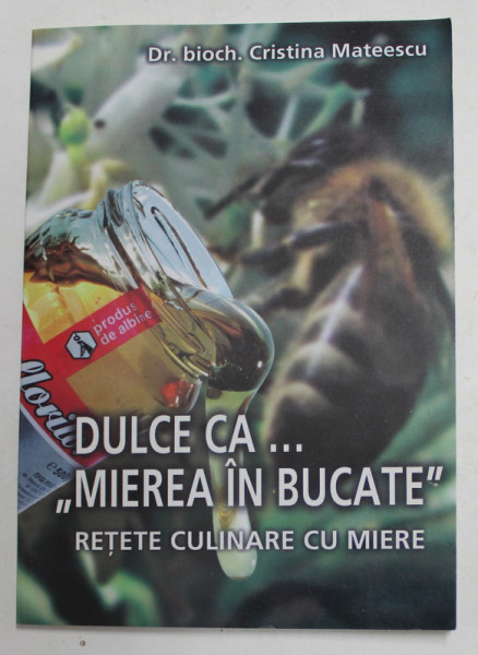 DULCE CA ...'' MIEREA IN BUCATE '' - RETETE CULINARE CU MIERE de CRISTIAN MATEESCU , 2007