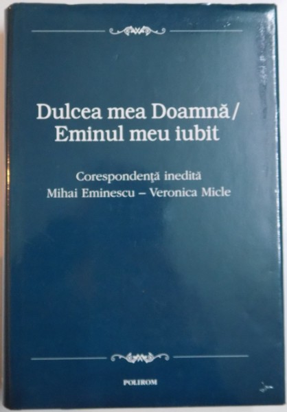 DULCEA MEA DOAMNA , EMINUL MEU IUBIT , CORESPONDENTA INEDITA MIHAI EMINESCI-VERONICA MICLE , 2000