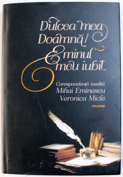 DULCEA MEA DOAMNA / EMINUL MEU IUBIT  - CORESPONDENTA INEDITA MIHAI EMINESCU - VERONICA MICLE , editie de CHRISTINA ZARIFOPOL - ILLIAS ,  2018