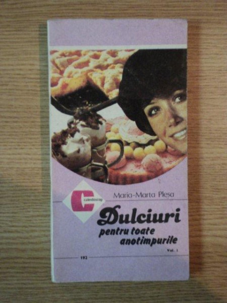 DULCIURI PENTRU TOATE ANOTIMPURILE VOL I de MARIA - MARTA PLESA , 1990