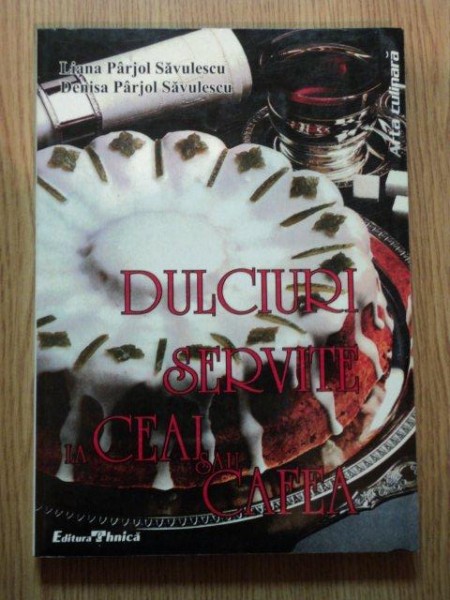 DULCIURI SERVITE LA CEAI SAU CAFEA de LIANA SI DENISA PARJOL SAVULESCU, 1999