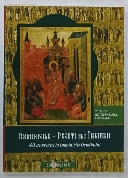 DUMINICILE - PECETI ALE INVIERII , 40 DE PREDICI LA DUMINICILE OCTOIHULUI de CALINIC BOTOSANEANUL , EPISCOP - VICAR , 2010