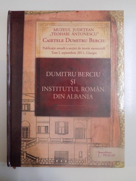 DUMITRU BERCIU SI INSTITUTUL ROMAN DIN ALBANIA , TOM I de BOGDAN TANASESCU , EMIL PAUNESCU