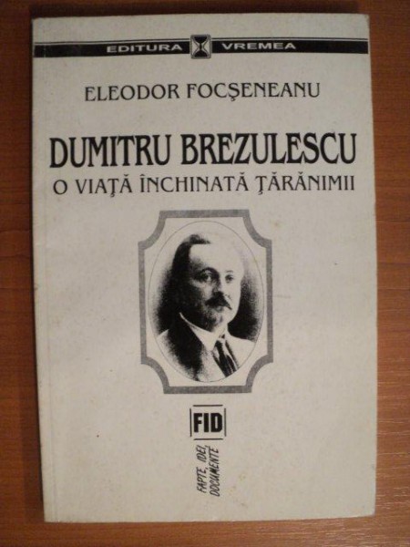 DUMITRU BREZULESCU , O VIATA INCHINATA TARANIMII de ELEODOR FOCSENEANU , Bucuresti 1998